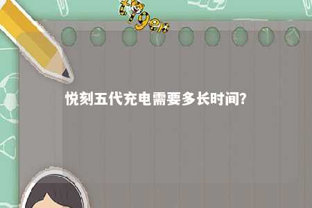 悦刻五代充电需要多长时间？ 